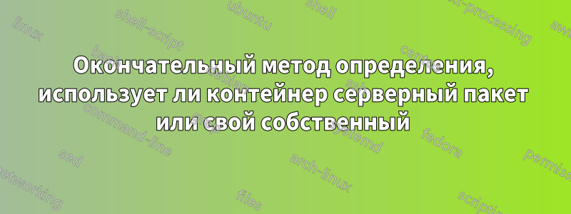 Окончательный метод определения, использует ли контейнер серверный пакет или свой собственный