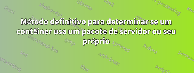 Método definitivo para determinar se um contêiner usa um pacote de servidor ou seu próprio