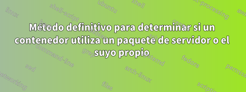 Método definitivo para determinar si un contenedor utiliza un paquete de servidor o el suyo propio