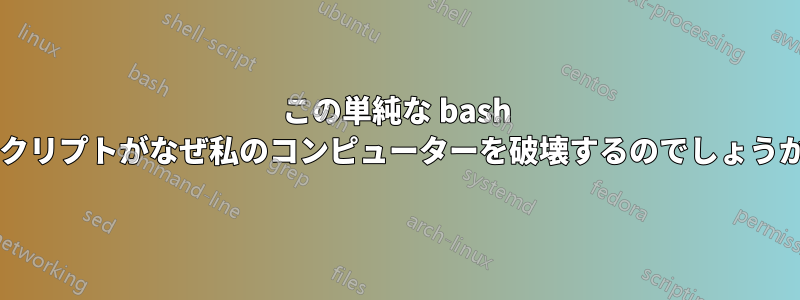 この単純な bash スクリプトがなぜ私のコンピューターを破壊するのでしょうか?