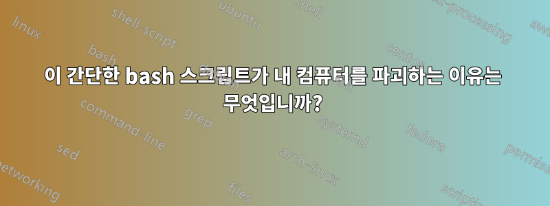 이 간단한 bash 스크립트가 내 컴퓨터를 파괴하는 이유는 무엇입니까?