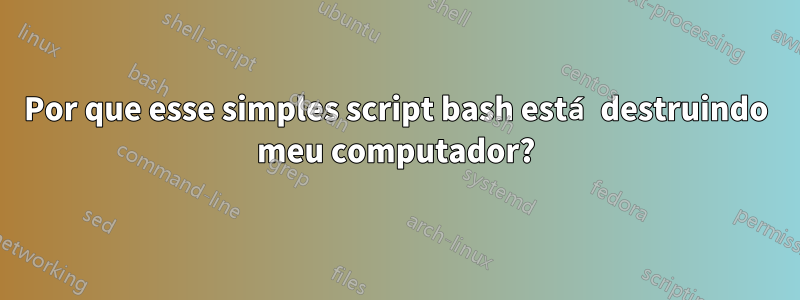 Por que esse simples script bash está destruindo meu computador?