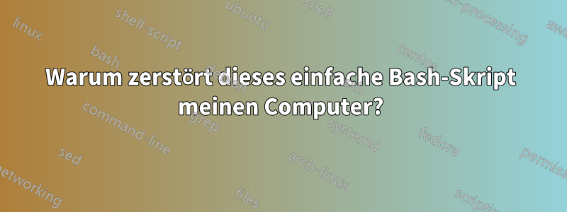 Warum zerstört dieses einfache Bash-Skript meinen Computer?