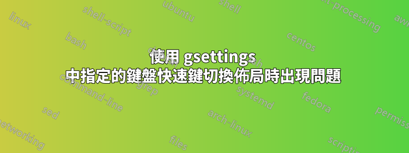 使用 gsettings 中指定的鍵盤快速鍵切換佈局時出現問題