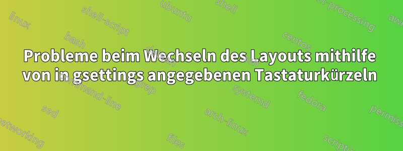 Probleme beim Wechseln des Layouts mithilfe von in gsettings angegebenen Tastaturkürzeln