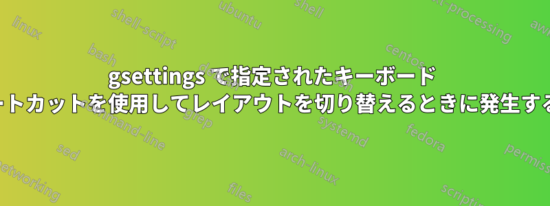 gsettings で指定されたキーボード ショートカットを使用してレイアウトを切り替えるときに発生する問題