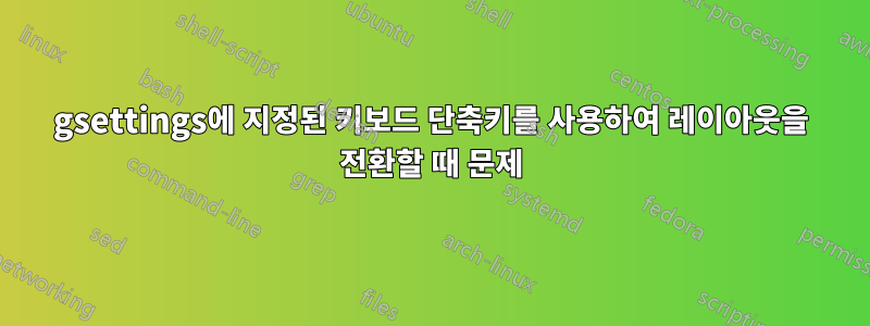 gsettings에 지정된 키보드 단축키를 사용하여 레이아웃을 전환할 때 문제