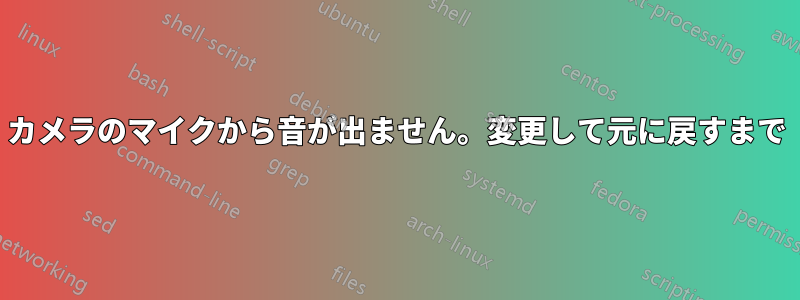 カメラのマイクから音が出ません。変更して元に戻すまで