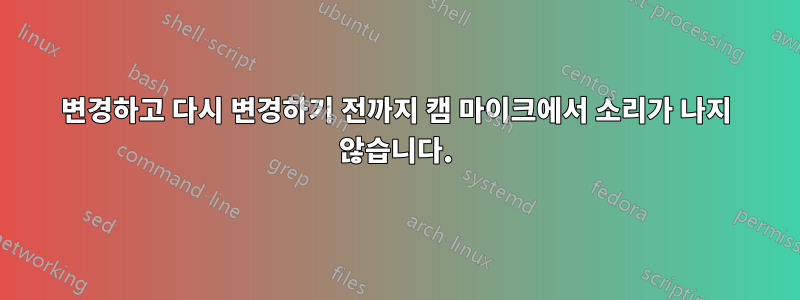 변경하고 다시 변경하기 전까지 캠 마이크에서 소리가 나지 않습니다.