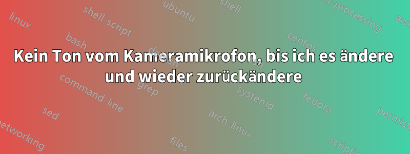 Kein Ton vom Kameramikrofon, bis ich es ändere und wieder zurückändere