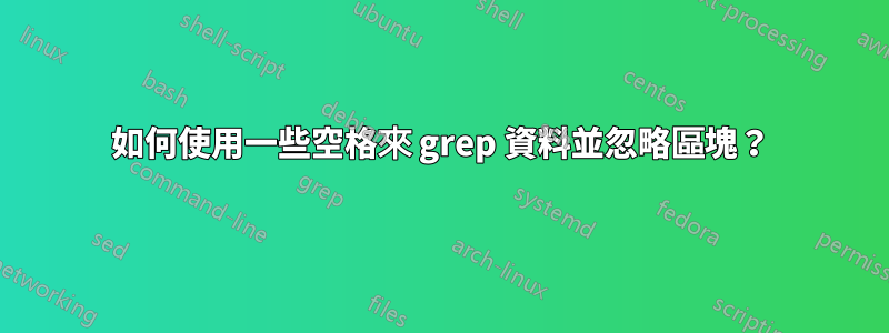 如何使用一些空格來 grep 資料並忽略區塊？