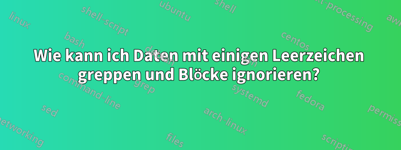 Wie kann ich Daten mit einigen Leerzeichen greppen und Blöcke ignorieren?