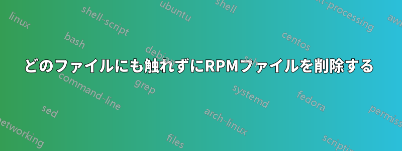 どのファイルにも触れずにRPMファイルを削除する