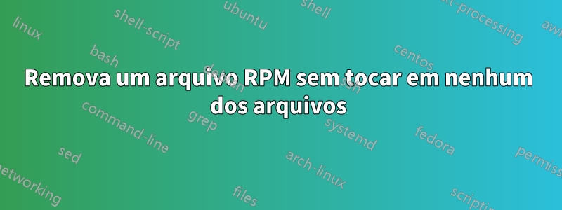 Remova um arquivo RPM sem tocar em nenhum dos arquivos