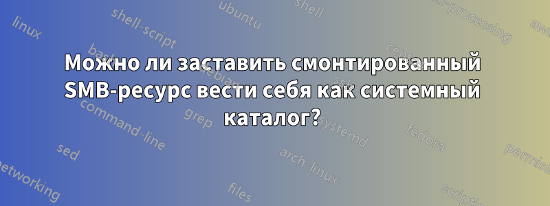 Можно ли заставить смонтированный SMB-ресурс вести себя как системный каталог?