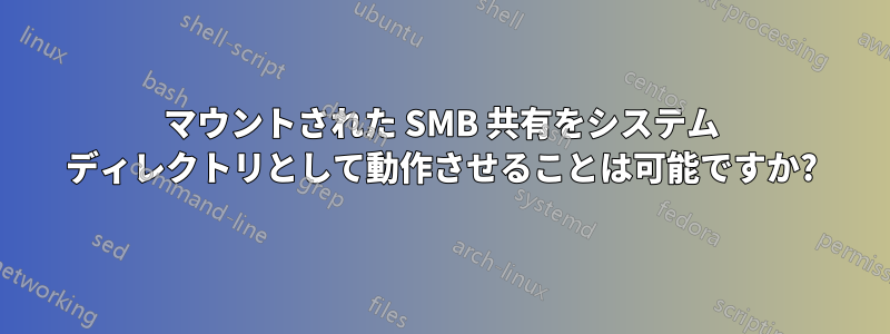 マウントされた SMB 共有をシステム ディレクトリとして動作させることは可能ですか?