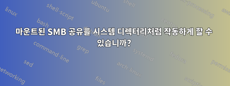 마운트된 SMB 공유를 시스템 디렉터리처럼 작동하게 할 수 있습니까?