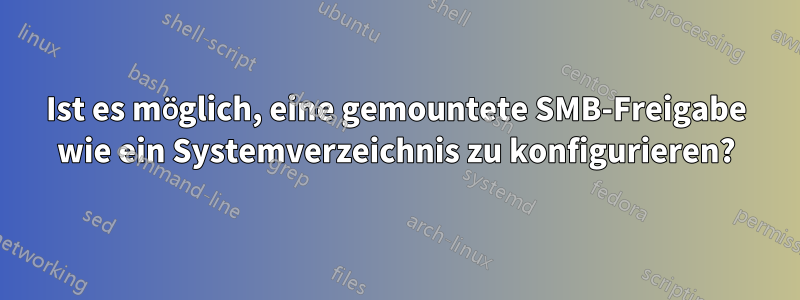 Ist es möglich, eine gemountete SMB-Freigabe wie ein Systemverzeichnis zu konfigurieren?