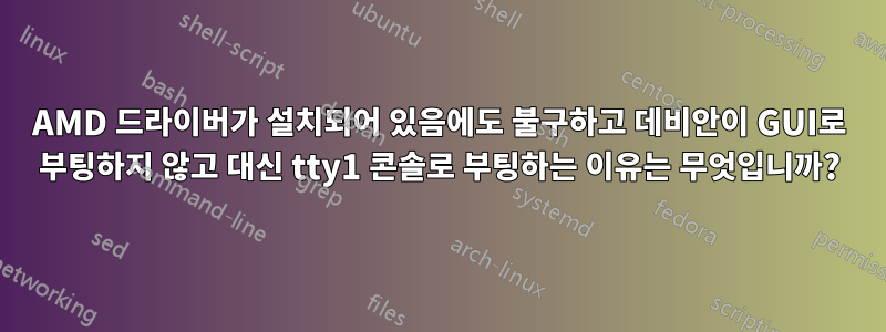 AMD 드라이버가 설치되어 있음에도 불구하고 데비안이 GUI로 부팅하지 않고 대신 tty1 콘솔로 부팅하는 이유는 무엇입니까?