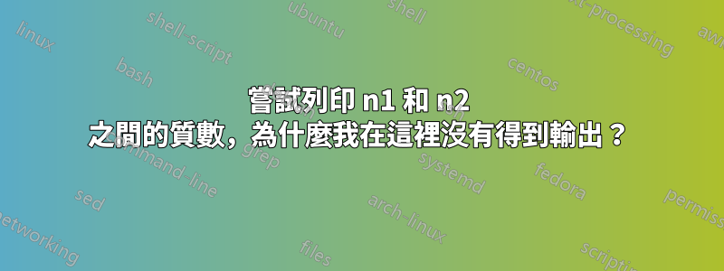 嘗試列印 n1 和 n2 之間的質數，為什麼我在這裡沒有得到輸出？