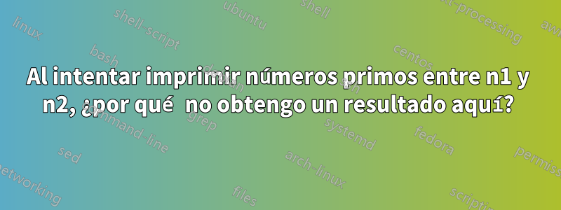 Al intentar imprimir números primos entre n1 y n2, ¿por qué no obtengo un resultado aquí?