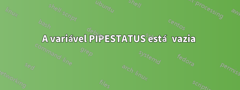 A variável PIPESTATUS está vazia