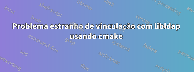 Problema estranho de vinculação com libldap usando cmake