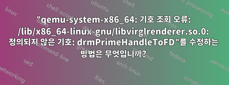 "qemu-system-x86_64: 기호 조회 오류: /lib/x86_64-linux-gnu/libvirglrenderer.so.0: 정의되지 않은 기호: drmPrimeHandleToFD"를 수정하는 방법은 무엇입니까?