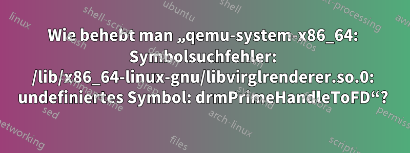 Wie behebt man „qemu-system-x86_64: Symbolsuchfehler: /lib/x86_64-linux-gnu/libvirglrenderer.so.0: undefiniertes Symbol: drmPrimeHandleToFD“?