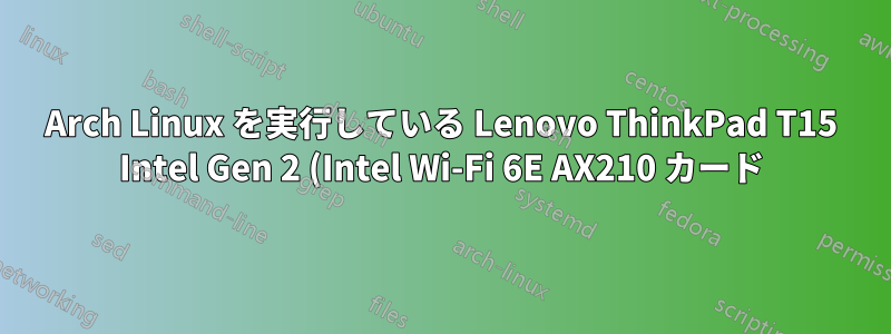 Arch Linux を実行している Lenovo ThinkPad T15 Intel Gen 2 (Intel Wi-Fi 6E AX210 カード) で Bluetooth が動作しない