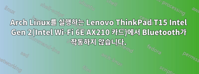 Arch Linux를 실행하는 Lenovo ThinkPad T15 Intel Gen 2(Intel Wi-Fi 6E AX210 카드)에서 Bluetooth가 작동하지 않습니다.