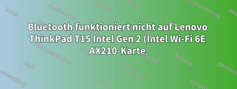 Bluetooth funktioniert nicht auf Lenovo ThinkPad T15 Intel Gen 2 (Intel Wi-Fi 6E AX210-Karte) mit Arch Linux