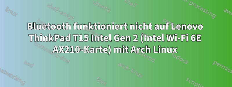 Bluetooth funktioniert nicht auf Lenovo ThinkPad T15 Intel Gen 2 (Intel Wi-Fi 6E AX210-Karte) mit Arch Linux