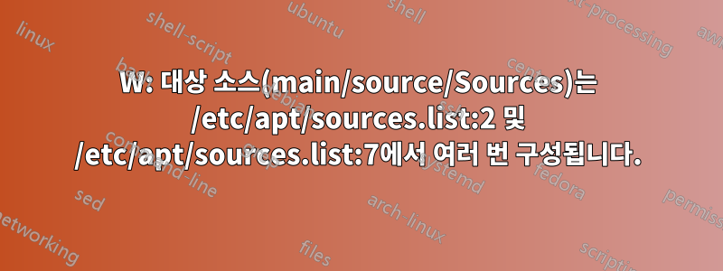 W: 대상 소스(main/source/Sources)는 /etc/apt/sources.list:2 및 /etc/apt/sources.list:7에서 여러 번 구성됩니다.