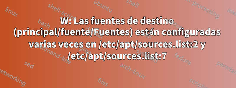 W: Las fuentes de destino (principal/fuente/Fuentes) están configuradas varias veces en /etc/apt/sources.list:2 y /etc/apt/sources.list:7