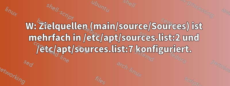 W: Zielquellen (main/source/Sources) ist mehrfach in /etc/apt/sources.list:2 und /etc/apt/sources.list:7 konfiguriert.