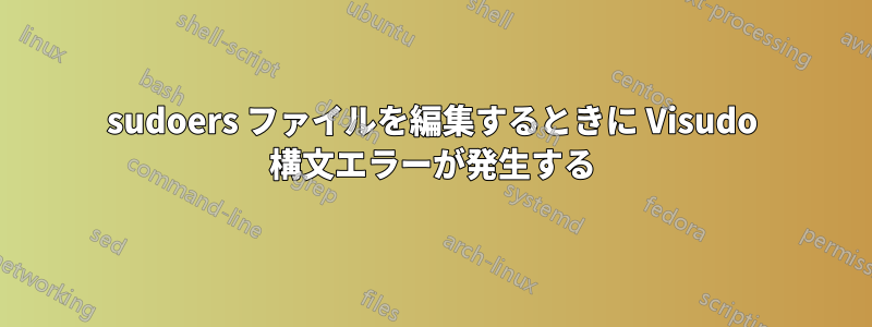 sudoers ファイルを編集するときに Visudo 構文エラーが発生する