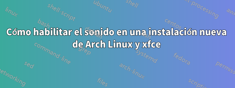 Cómo habilitar el sonido en una instalación nueva de Arch Linux y xfce