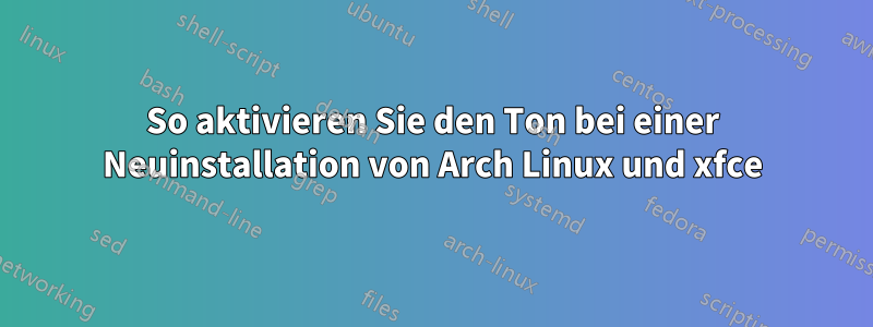 So aktivieren Sie den Ton bei einer Neuinstallation von Arch Linux und xfce