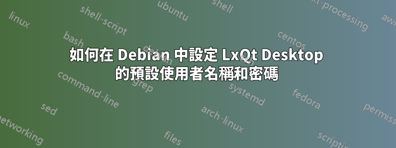 如何在 Debian 中設定 LxQt Desktop 的預設使用者名稱和密碼