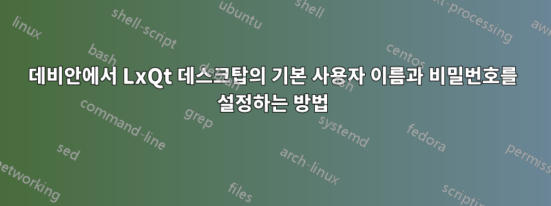 데비안에서 LxQt 데스크탑의 기본 사용자 이름과 비밀번호를 설정하는 방법