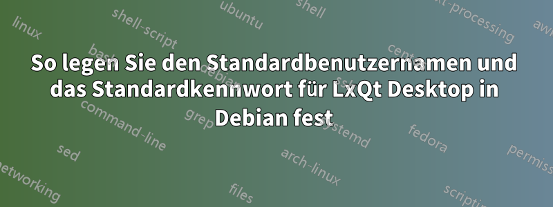 So legen Sie den Standardbenutzernamen und das Standardkennwort für LxQt Desktop in Debian fest