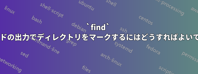 `find` コマンドの出力でディレクトリをマークするにはどうすればよいですか?