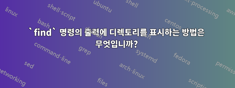 `find` 명령의 출력에 디렉토리를 표시하는 방법은 무엇입니까?