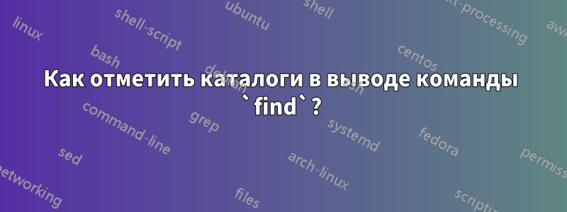 Как отметить каталоги в выводе команды `find`?