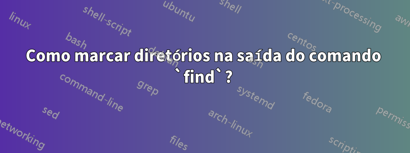 Como marcar diretórios na saída do comando `find`?