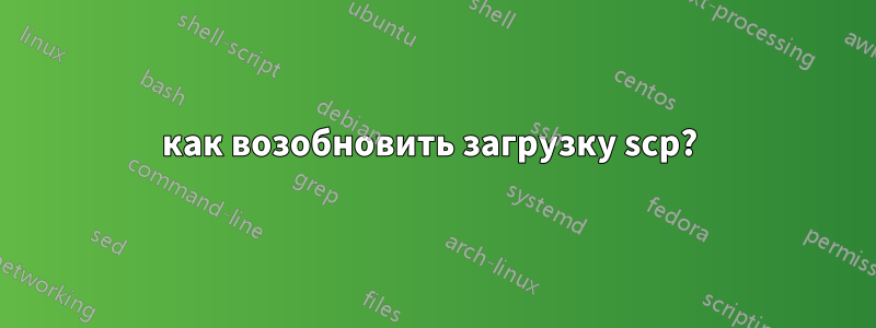 как возобновить загрузку scp? 