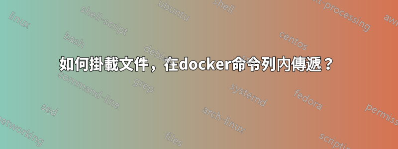 如何掛載文件，在docker命令列內傳遞？