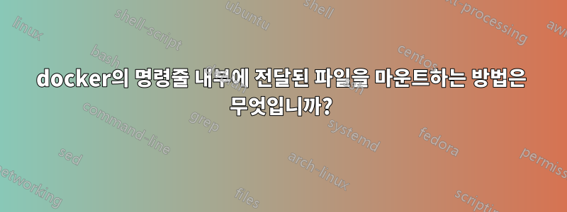 docker의 명령줄 내부에 전달된 파일을 마운트하는 방법은 무엇입니까?