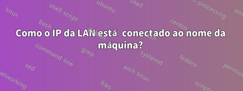 Como o IP da LAN está conectado ao nome da máquina?